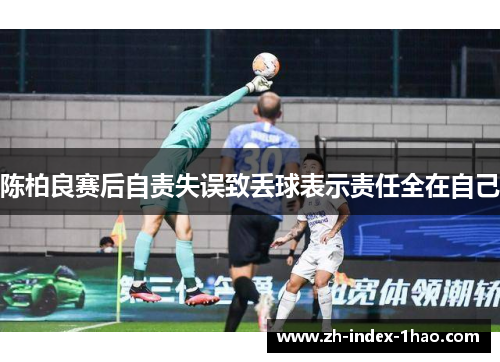 陈柏良赛后自责失误致丢球表示责任全在自己 陈柏良赛后自责失误致丢球表示责任全在自己
