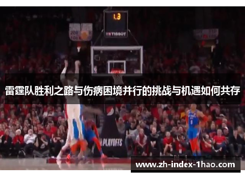 雷霆队胜利之路与伤病困境并行的挑战与机遇如何共存 雷霆队胜利之路与伤病困境并行的挑战与机遇如何共存