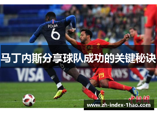 马丁内斯分享球队成功的关键秘诀 马丁内斯分享球队成功的关键秘诀